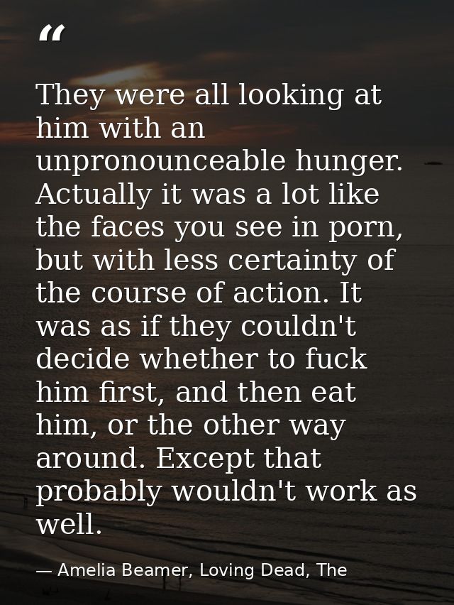 They were all looking at him with an unpronounceable hunger. Actually it was a lot like the faces you see in porn, but w — Amelia Beamer, Loving Dead, The
