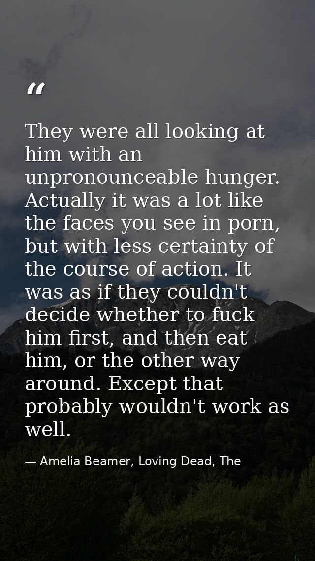 They were all looking at him with an unpronounceable hunger. Actually it was a lot like the faces you see in porn, but w — Amelia Beamer, Loving Dead, The