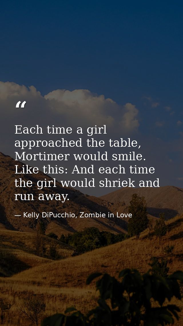Each time a girl approached the table, Mortimer would smile. Like this: And each time the girl would shriek and run away — Kelly DiPucchio, Zombie in Love
