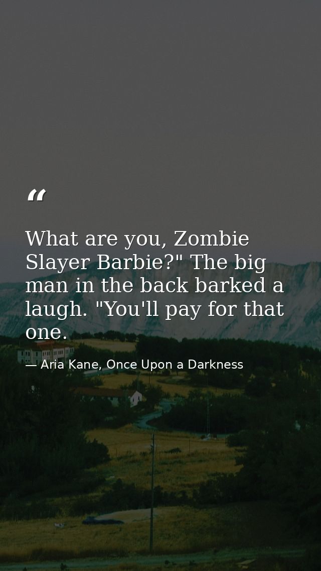 What are you, Zombie Slayer Barbie?" The big man in the back barked a laugh. "You'll pay for that one. — Aria Kane, Once Upon a Darkness