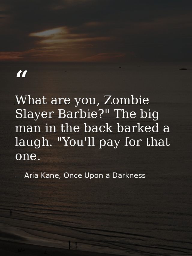 What are you, Zombie Slayer Barbie?" The big man in the back barked a laugh. "You'll pay for that one. — Aria Kane, Once Upon a Darkness