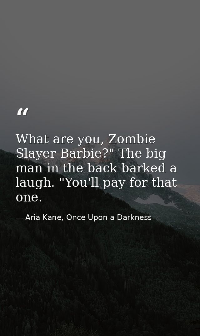 What are you, Zombie Slayer Barbie?" The big man in the back barked a laugh. "You'll pay for that one. — Aria Kane, Once Upon a Darkness