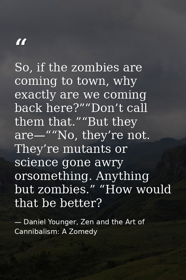 So, if the zombies are coming to town, why exactly are we coming back here?”“Don’t call them that.”“But they are—““No, t — Daniel Younger, Zen and the Art of Cannibalism: A Zomedy