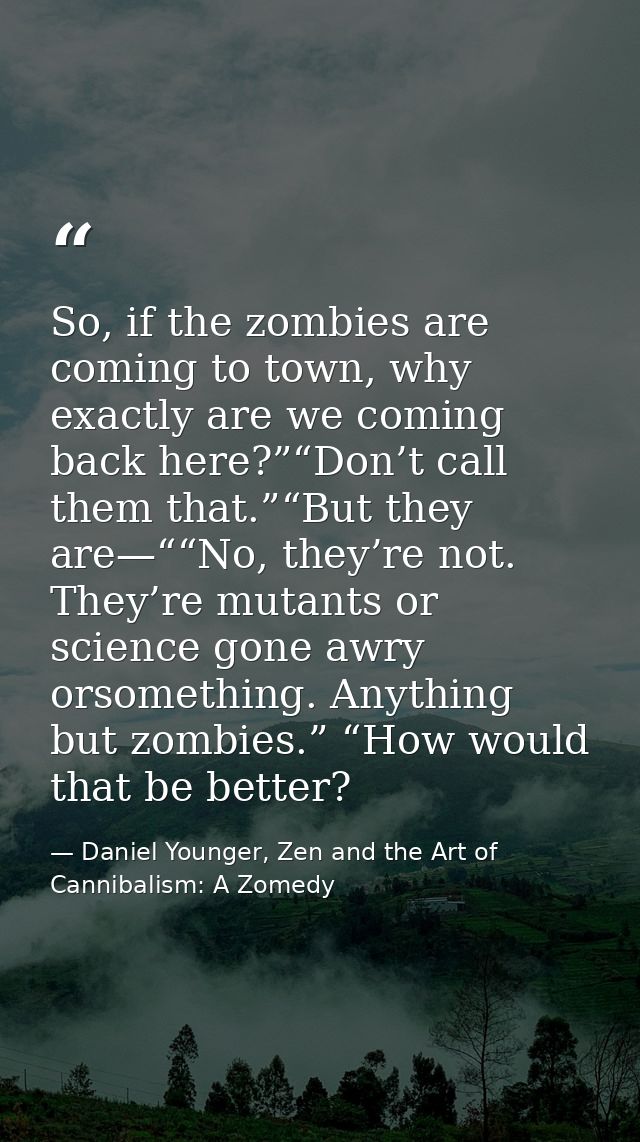 So, if the zombies are coming to town, why exactly are we coming back here?”“Don’t call them that.”“But they are—““No, t — Daniel Younger, Zen and the Art of Cannibalism: A Zomedy