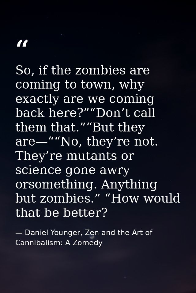So, if the zombies are coming to town, why exactly are we coming back here?”“Don’t call them that.”“But they are—““No, t — Daniel Younger, Zen and the Art of Cannibalism: A Zomedy