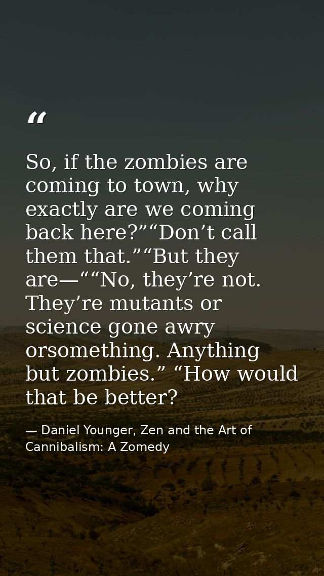 So, if the zombies are coming to town, why exactly are we coming back here?”“Don’t call them that.”“But they are—““No, t — Daniel Younger, Zen and the Art of Cannibalism: A Zomedy