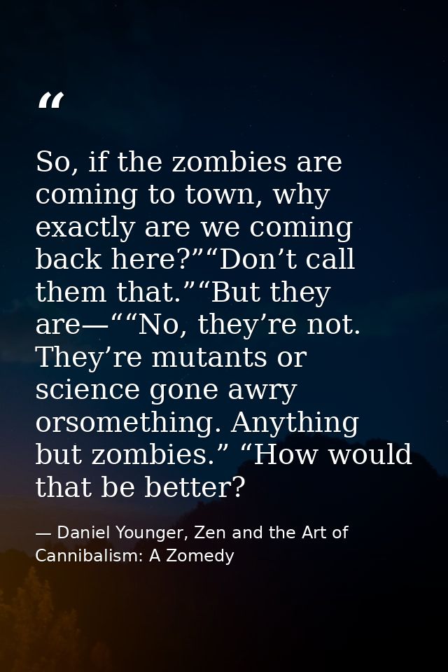 So, if the zombies are coming to town, why exactly are we coming back here?”“Don’t call them that.”“But they are—““No, t — Daniel Younger, Zen and the Art of Cannibalism: A Zomedy
