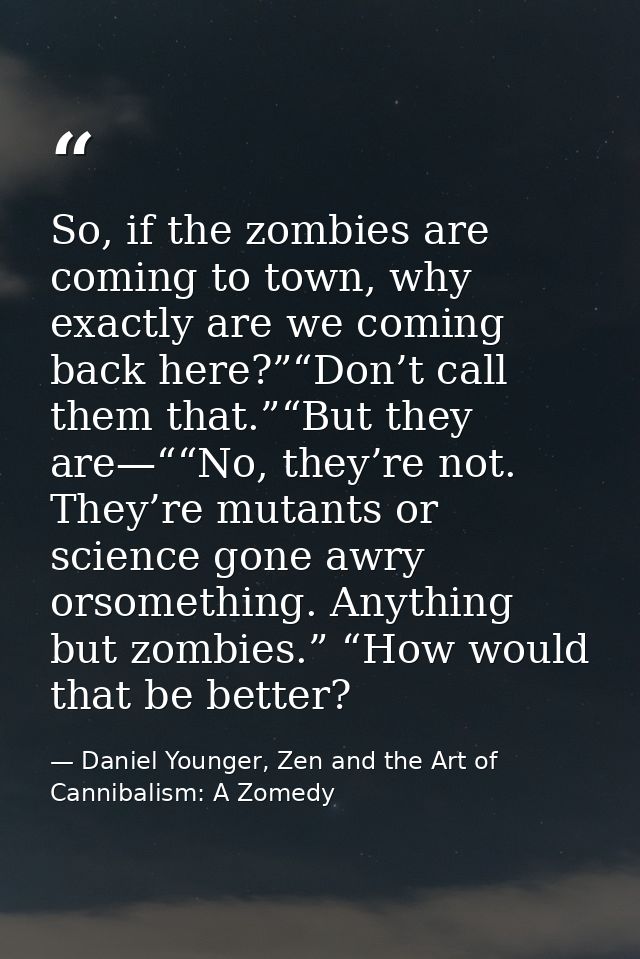 So, if the zombies are coming to town, why exactly are we coming back here?”“Don’t call them that.”“But they are—““No, t — Daniel Younger, Zen and the Art of Cannibalism: A Zomedy