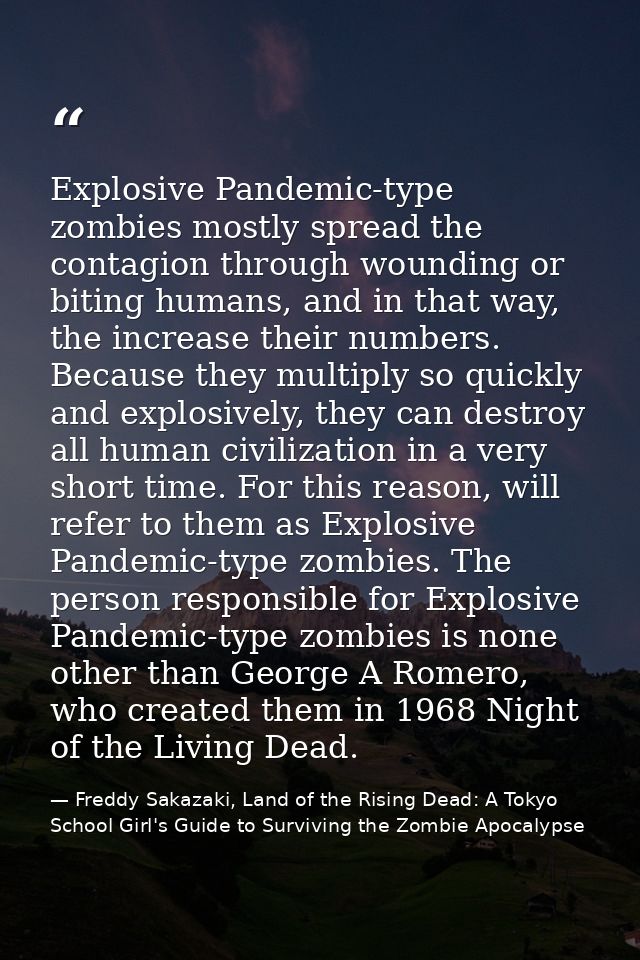 Explosive Pandemic-type zombies mostly spread the contagion through wounding or biting humans, and in that way, the incr — Freddy Sakazaki, Land of the Rising Dead: A Tokyo School Girl's Guide to Surviving the Zombie Apocalypse