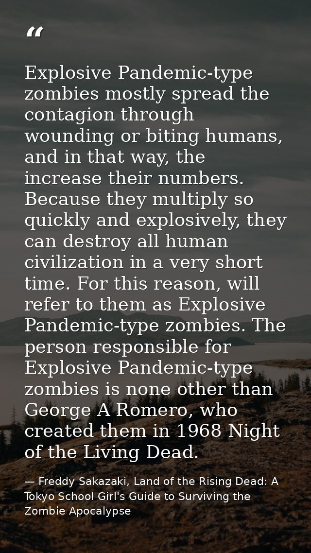 Explosive Pandemic-type zombies mostly spread the contagion through wounding or biting humans, and in that way, the incr — Freddy Sakazaki, Land of the Rising Dead: A Tokyo School Girl's Guide to Surviving the Zombie Apocalypse