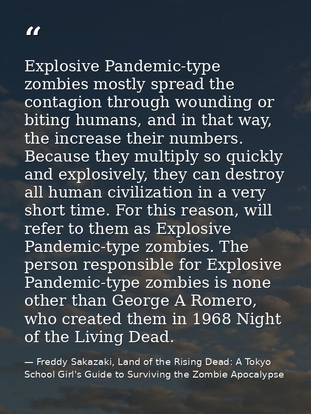Explosive Pandemic-type zombies mostly spread the contagion through wounding or biting humans, and in that way, the incr — Freddy Sakazaki, Land of the Rising Dead: A Tokyo School Girl's Guide to Surviving the Zombie Apocalypse