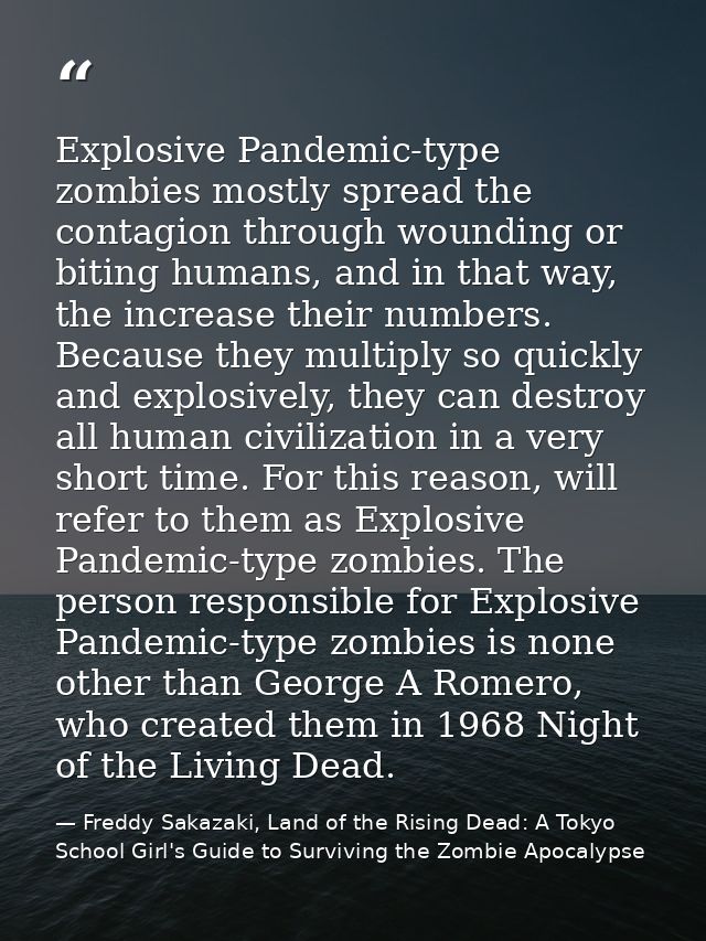 Explosive Pandemic-type zombies mostly spread the contagion through wounding or biting humans, and in that way, the incr — Freddy Sakazaki, Land of the Rising Dead: A Tokyo School Girl's Guide to Surviving the Zombie Apocalypse