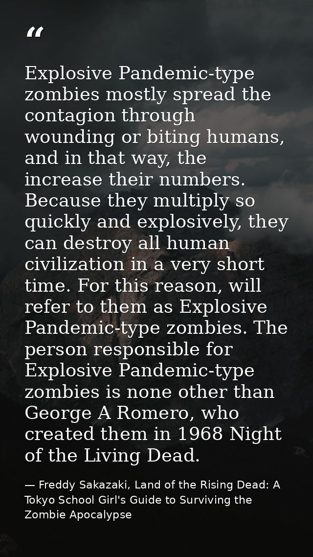 Explosive Pandemic-type zombies mostly spread the contagion through wounding or biting humans, and in that way, the incr — Freddy Sakazaki, Land of the Rising Dead: A Tokyo School Girl's Guide to Surviving the Zombie Apocalypse