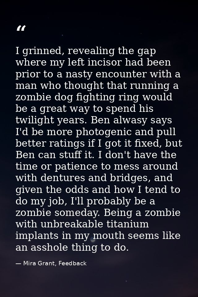 I grinned, revealing the gap where my left incisor had been prior to a nasty encounter with a man who thought that runni — Mira Grant, Feedback
