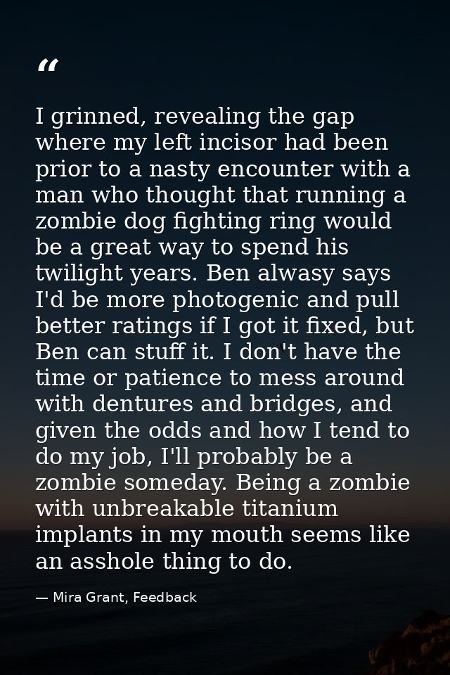 I grinned, revealing the gap where my left incisor had been prior to a nasty encounter with a man who thought that runni — Mira Grant, Feedback