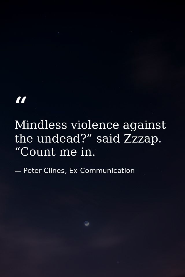 Mindless violence against the undead?” said Zzzap. “Count me in. — Peter Clines, Ex-Communication