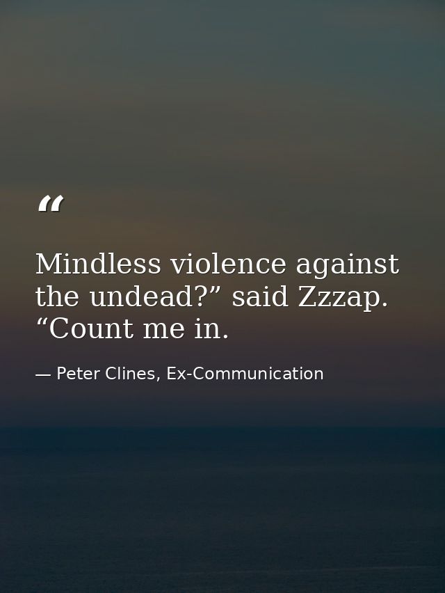 Mindless violence against the undead?” said Zzzap. “Count me in. — Peter Clines, Ex-Communication