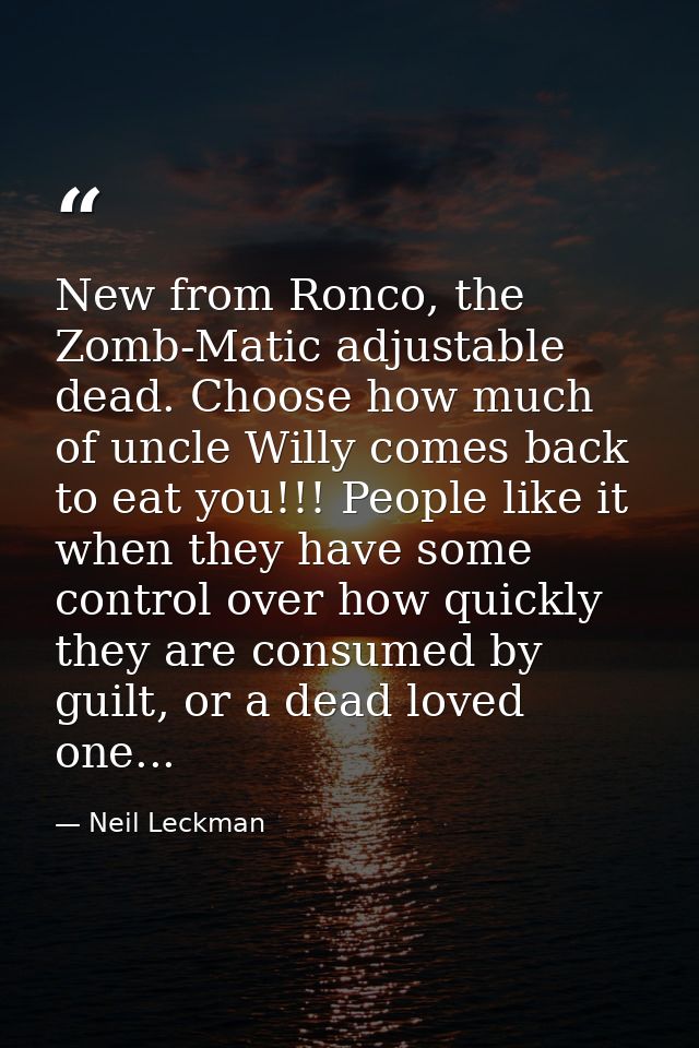 New from Ronco, the Zomb-Matic adjustable dead. Choose how much of uncle Willy comes back to eat you!!! People like it w — Neil Leckman