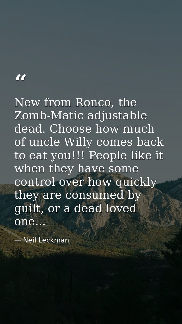 New from Ronco, the Zomb-Matic adjustable dead. Choose how much of uncle Willy comes back to eat you!!! People like it w — Neil Leckman