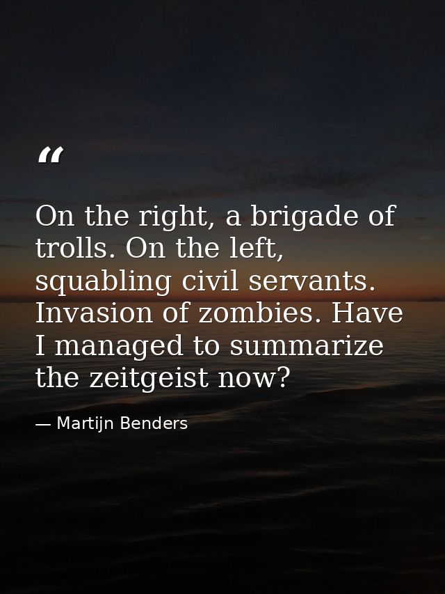 On the right, a brigade of trolls. On the left, squabling civil servants. Invasion of zombies. Have I managed to summari — Martijn Benders