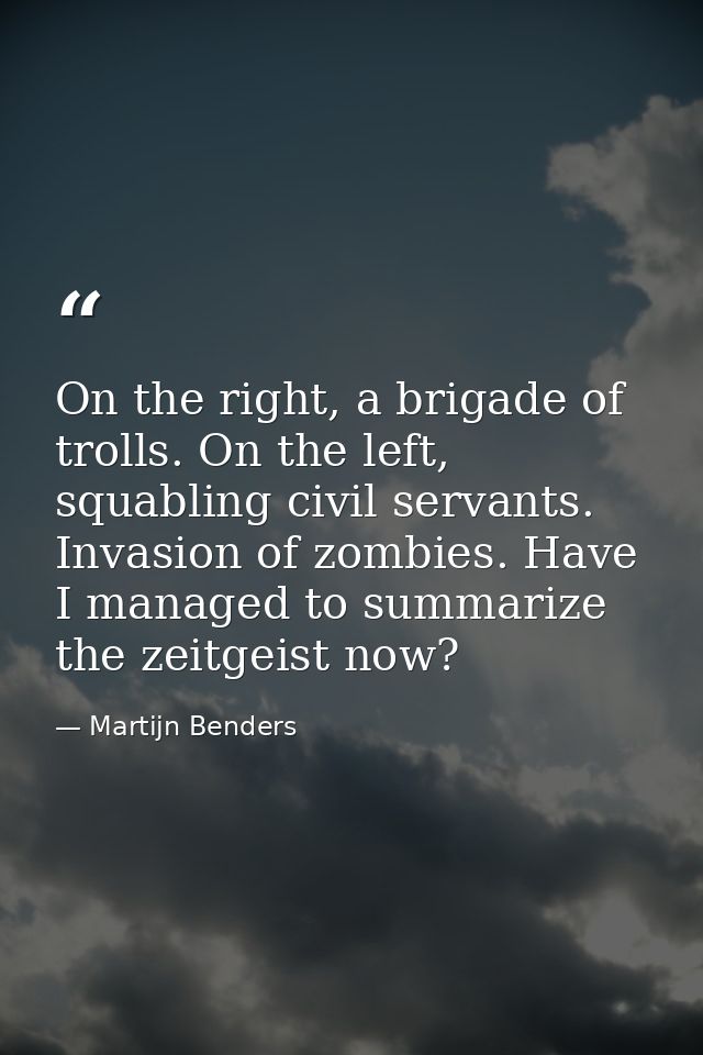 On the right, a brigade of trolls. On the left, squabling civil servants. Invasion of zombies. Have I managed to summari — Martijn Benders