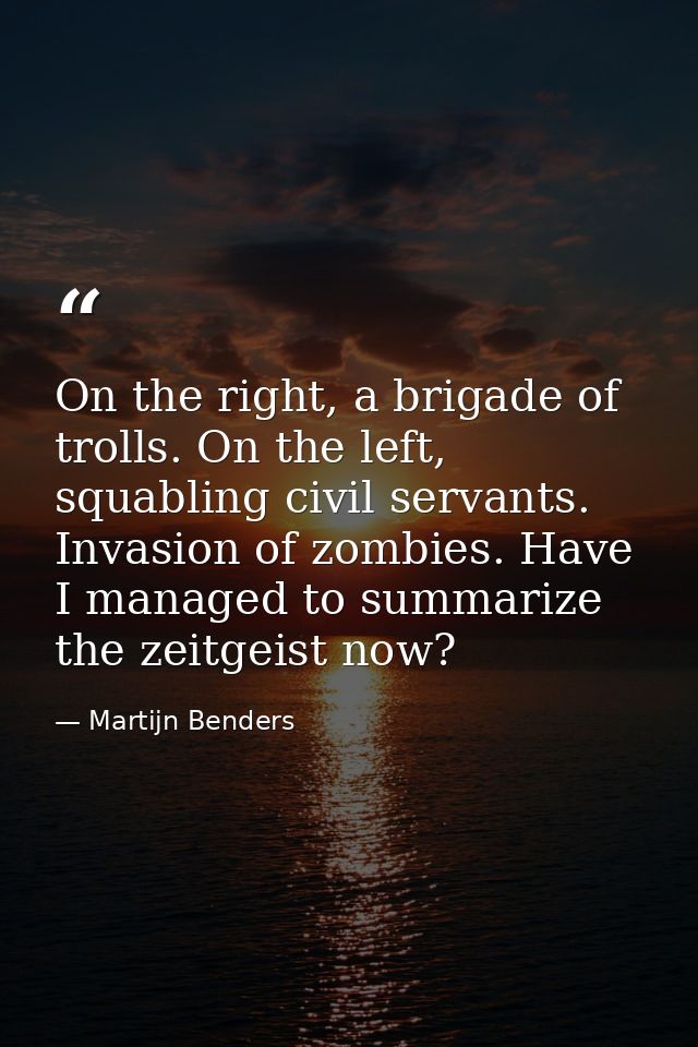 On the right, a brigade of trolls. On the left, squabling civil servants. Invasion of zombies. Have I managed to summari — Martijn Benders