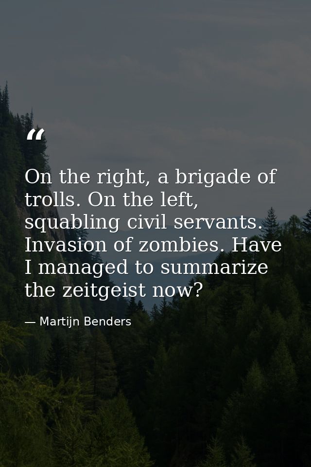 On the right, a brigade of trolls. On the left, squabling civil servants. Invasion of zombies. Have I managed to summari — Martijn Benders
