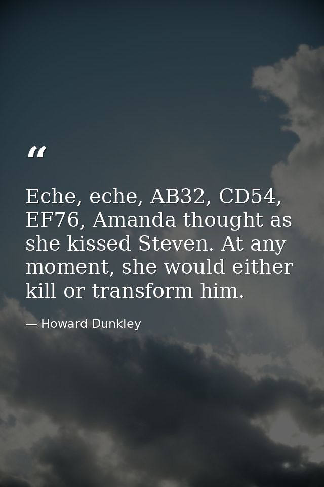 Eche, eche, AB32, CD54, EF76, Amanda thought as she kissed Steven. At any moment, she would either kill or transform him — Howard Dunkley