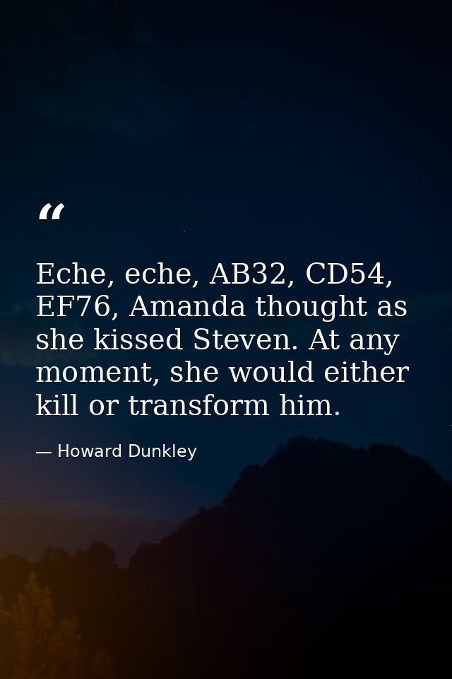 Eche, eche, AB32, CD54, EF76, Amanda thought as she kissed Steven. At any moment, she would either kill or transform him — Howard Dunkley