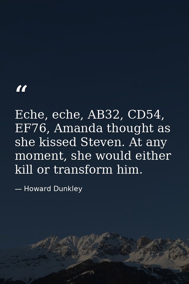 Eche, eche, AB32, CD54, EF76, Amanda thought as she kissed Steven. At any moment, she would either kill or transform him — Howard Dunkley