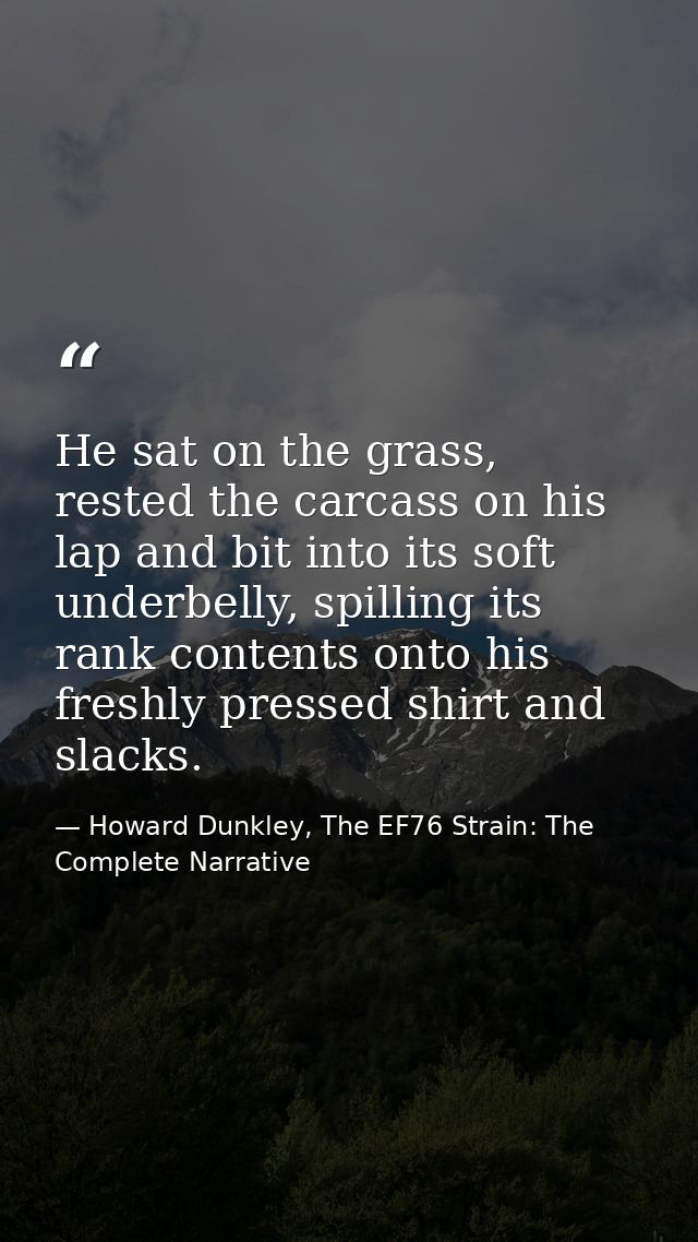 He sat on the grass, rested the carcass on his lap and bit into its soft underbelly, spilling its rank contents onto his — Howard Dunkley, The EF76 Strain: The Complete Narrative
