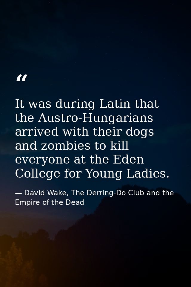 It was during Latin that the Austro-Hungarians arrived with their dogs and zombies to kill everyone at the Eden College  — David Wake, The Derring-Do Club and the Empire of the Dead