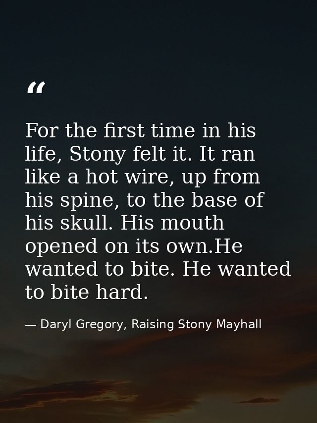 For the first time in his life, Stony felt it. It ran like a hot wire, up from his spine, to the base of his skull. His  — Daryl Gregory, Raising Stony Mayhall