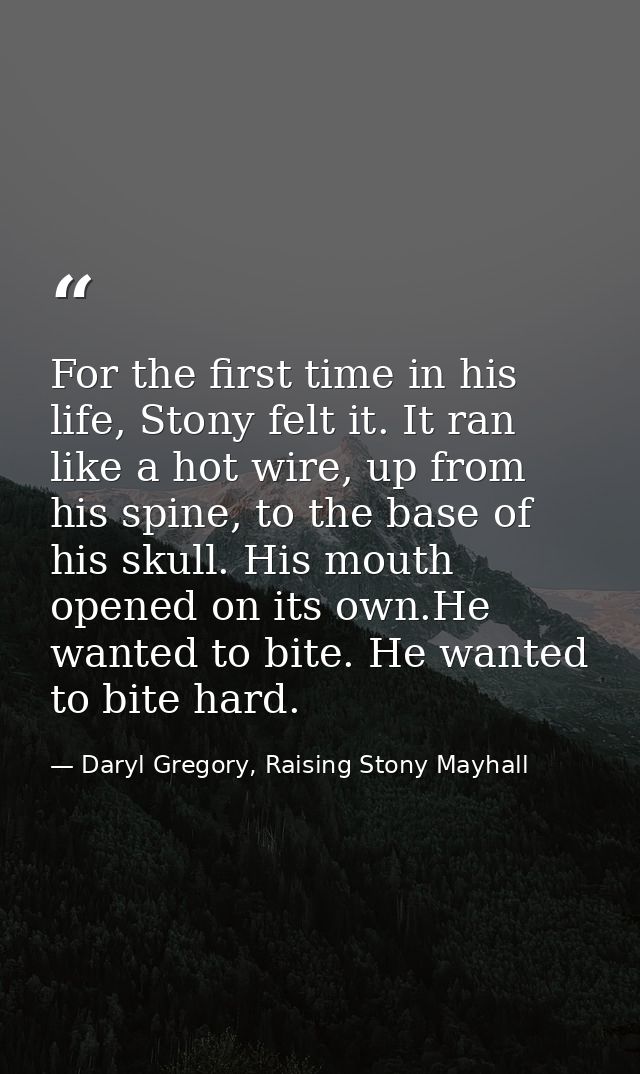 For the first time in his life, Stony felt it. It ran like a hot wire, up from his spine, to the base of his skull. His  — Daryl Gregory, Raising Stony Mayhall
