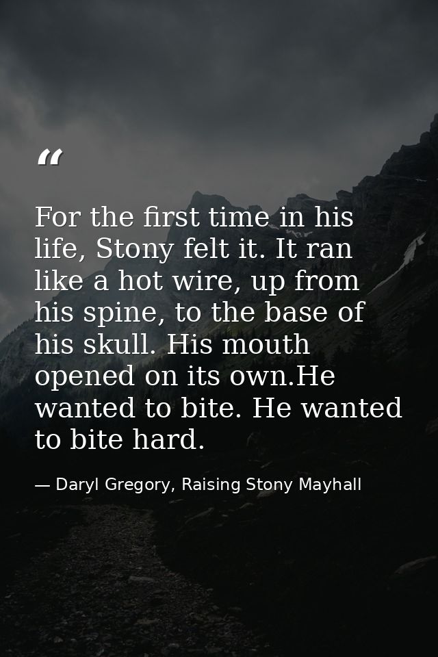 For the first time in his life, Stony felt it. It ran like a hot wire, up from his spine, to the base of his skull. His  — Daryl Gregory, Raising Stony Mayhall
