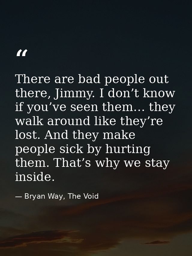 There are bad people out there, Jimmy. I don’t know if you’ve seen them… they walk around like they’re lost. And they ma — Bryan Way, The Void