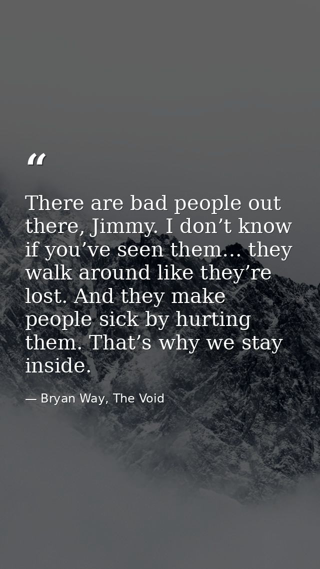 There are bad people out there, Jimmy. I don’t know if you’ve seen them… they walk around like they’re lost. And they ma — Bryan Way, The Void