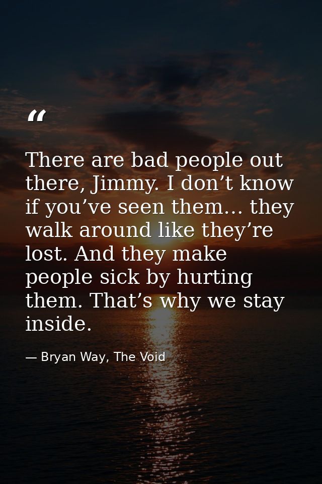There are bad people out there, Jimmy. I don’t know if you’ve seen them… they walk around like they’re lost. And they ma — Bryan Way, The Void