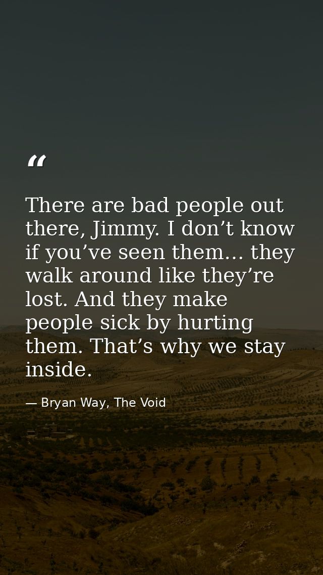 There are bad people out there, Jimmy. I don’t know if you’ve seen them… they walk around like they’re lost. And they ma — Bryan Way, The Void