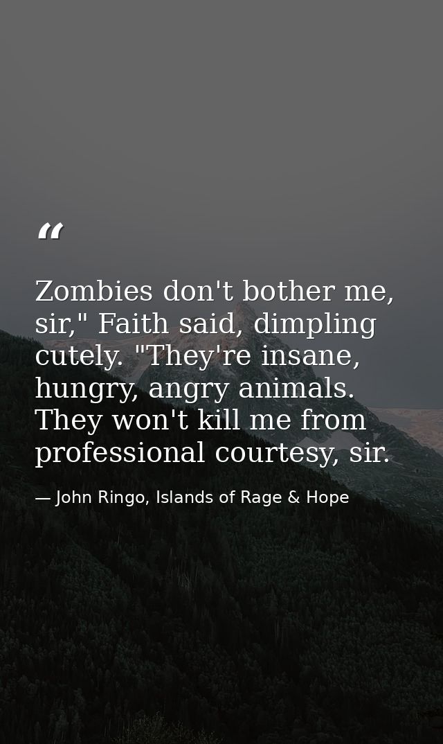 Zombies don't bother me, sir," Faith said, dimpling cutely. "They're insane, hungry, angry animals. They won't kill me f — John Ringo, Islands of Rage & Hope