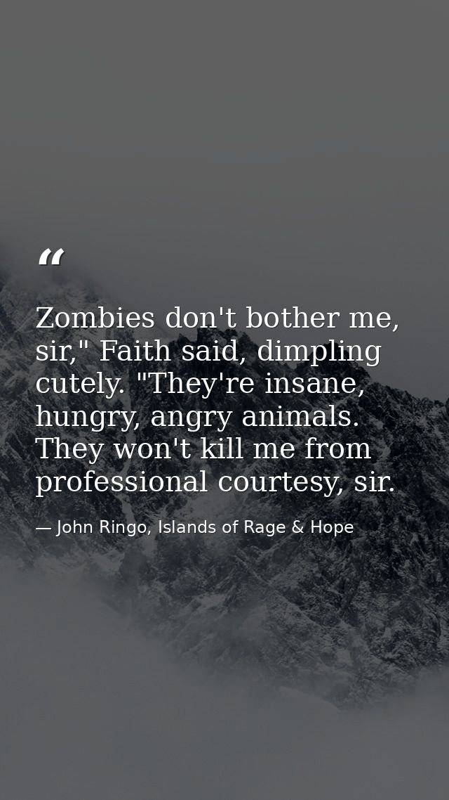 Zombies don't bother me, sir," Faith said, dimpling cutely. "They're insane, hungry, angry animals. They won't kill me f — John Ringo, Islands of Rage & Hope