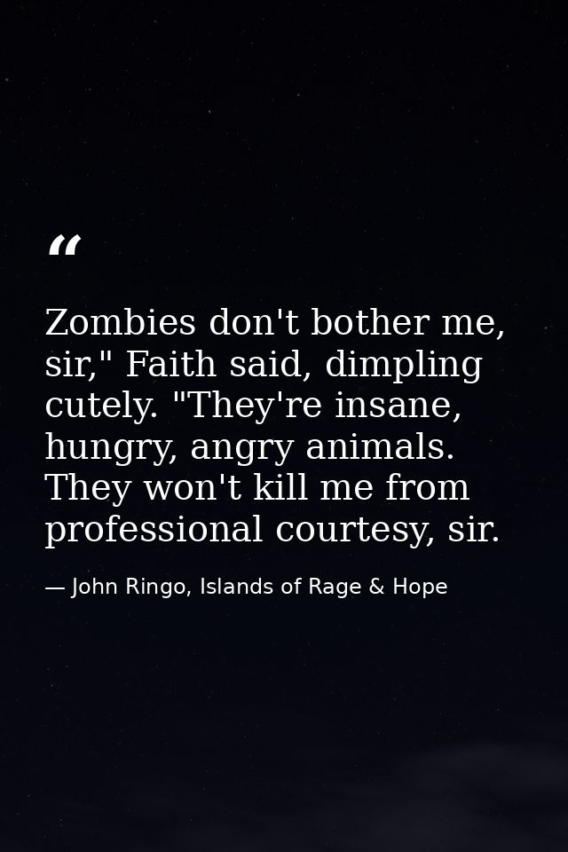 Zombies don't bother me, sir," Faith said, dimpling cutely. "They're insane, hungry, angry animals. They won't kill me f — John Ringo, Islands of Rage & Hope