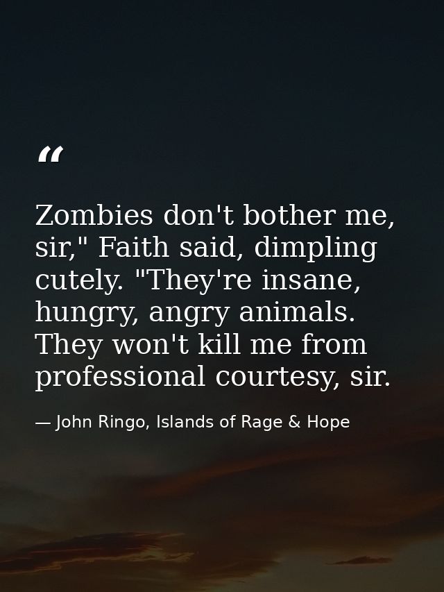 Zombies don't bother me, sir," Faith said, dimpling cutely. "They're insane, hungry, angry animals. They won't kill me f — John Ringo, Islands of Rage & Hope