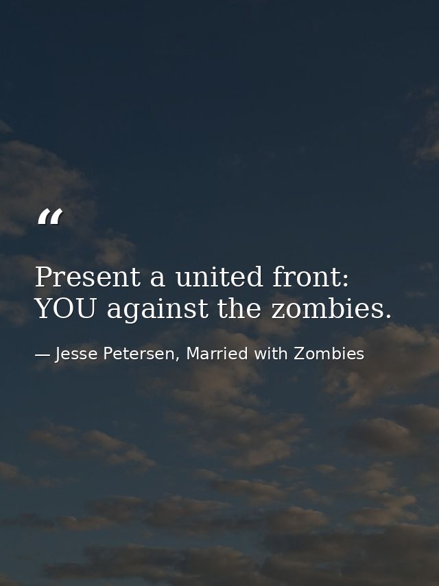 Present a united front: YOU against the zombies. — Jesse Petersen, Married with Zombies