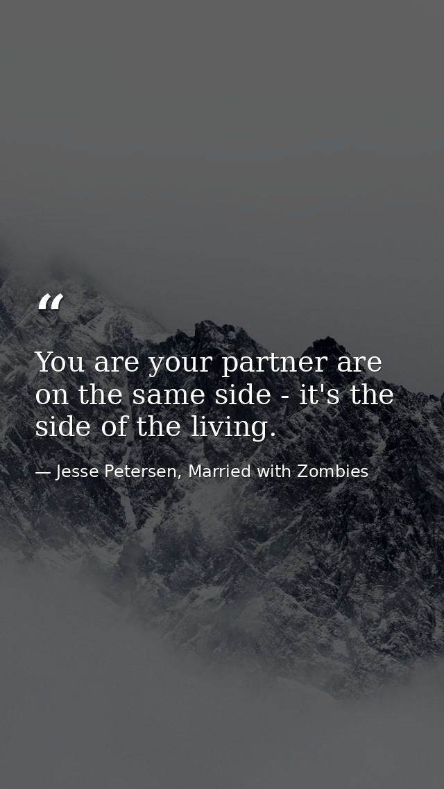 You are your partner are on the same side - it's the side of the living. — Jesse Petersen, Married with Zombies