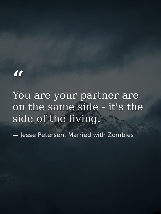 You are your partner are on the same side - it's the side of the living. — Jesse Petersen, Married with Zombies