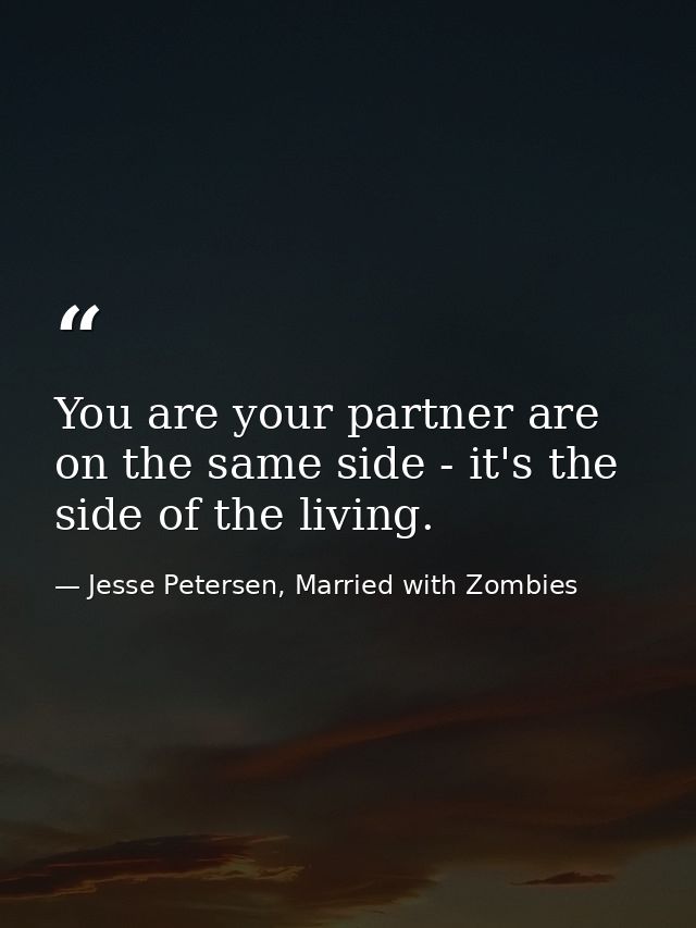You are your partner are on the same side - it's the side of the living. — Jesse Petersen, Married with Zombies