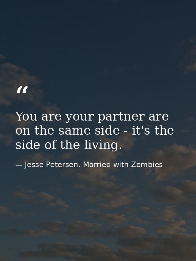 You are your partner are on the same side - it's the side of the living. — Jesse Petersen, Married with Zombies