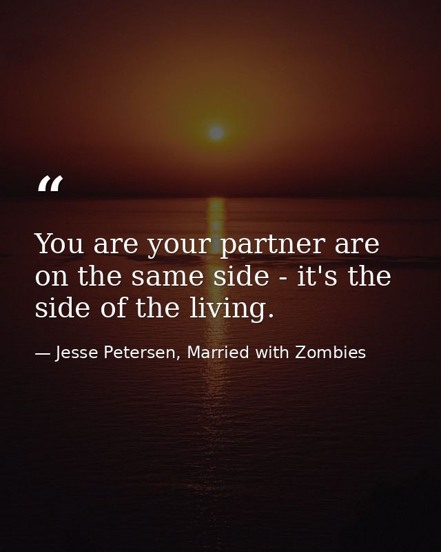 You are your partner are on the same side - it's the side of the living. — Jesse Petersen, Married with Zombies