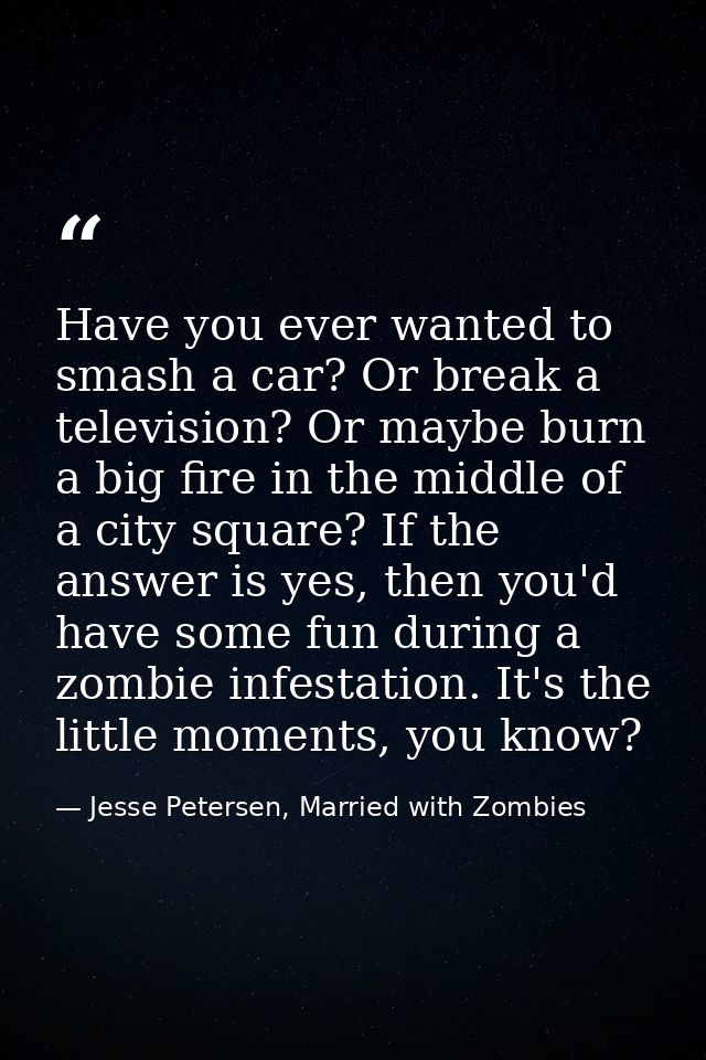Have you ever wanted to smash a car? Or break a television? Or maybe burn a big fire in the middle of a city square? If  — Jesse Petersen, Married with Zombies